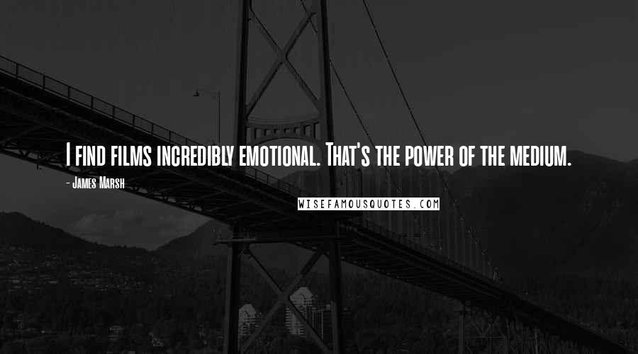 James Marsh Quotes: I find films incredibly emotional. That's the power of the medium.