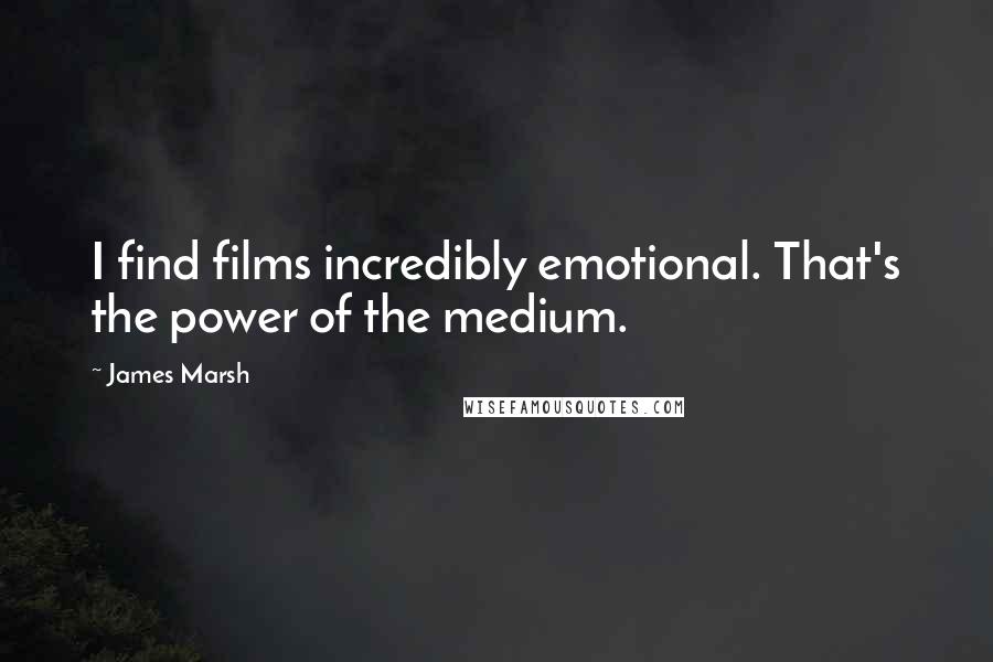 James Marsh Quotes: I find films incredibly emotional. That's the power of the medium.