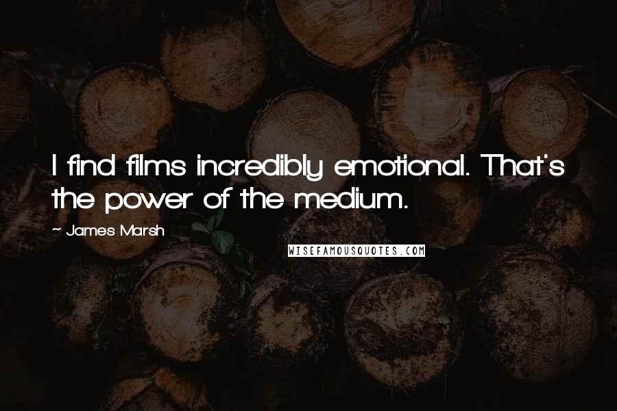 James Marsh Quotes: I find films incredibly emotional. That's the power of the medium.