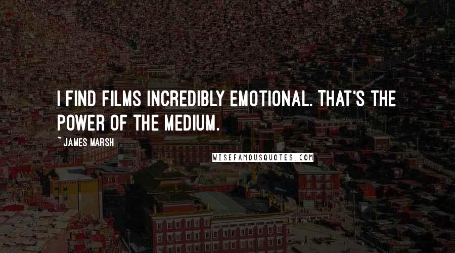 James Marsh Quotes: I find films incredibly emotional. That's the power of the medium.
