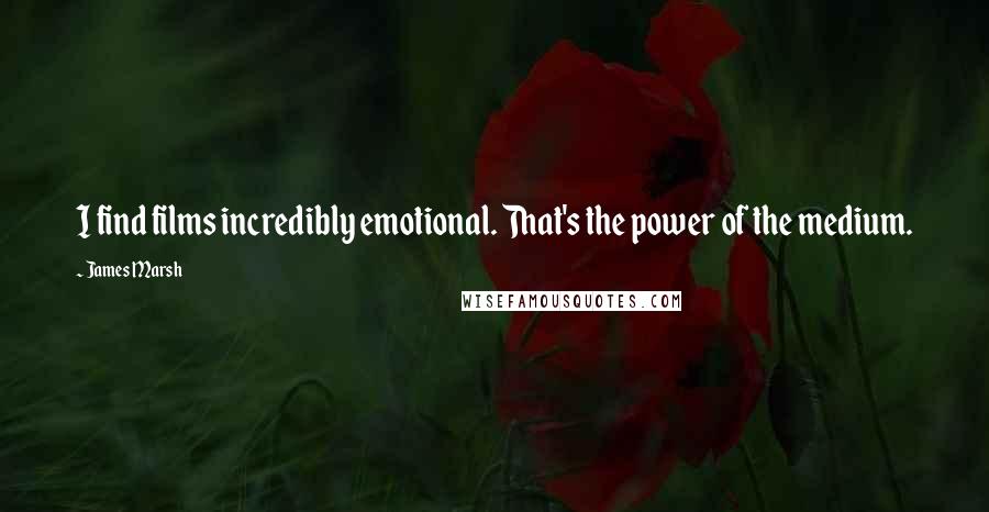 James Marsh Quotes: I find films incredibly emotional. That's the power of the medium.