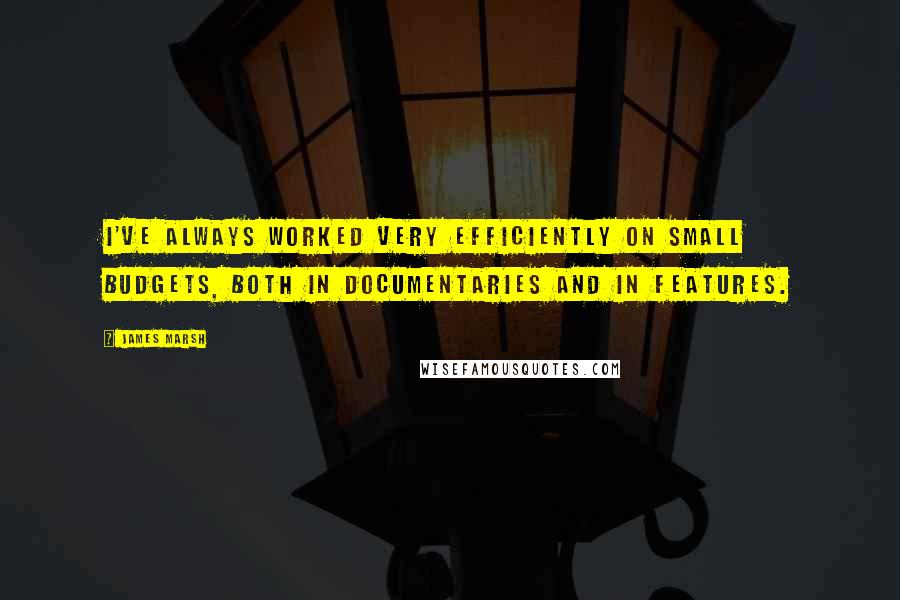 James Marsh Quotes: I've always worked very efficiently on small budgets, both in documentaries and in features.