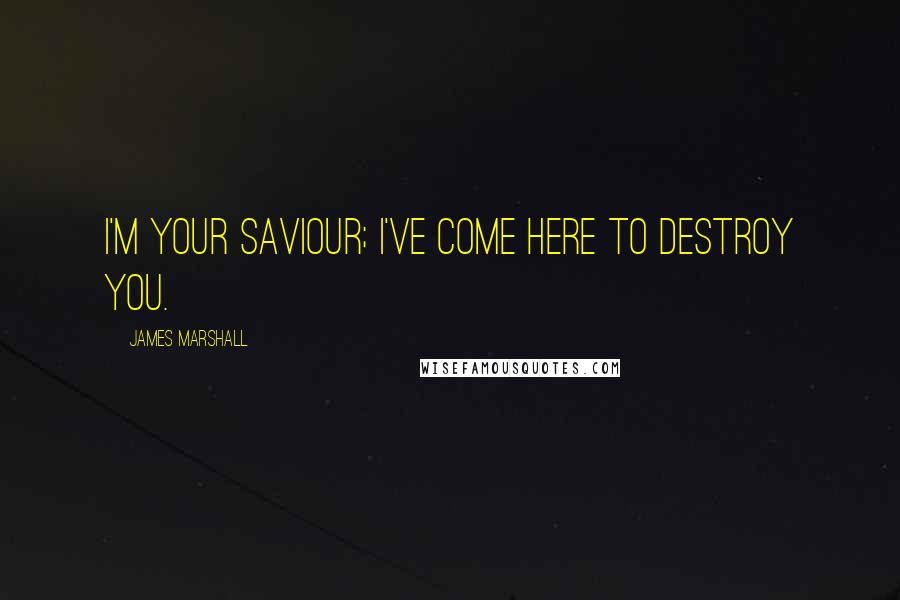 James Marshall Quotes: I'm your saviour; I've come here to destroy you.