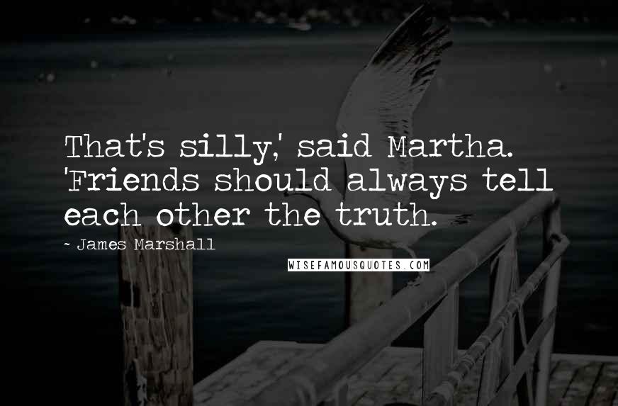 James Marshall Quotes: That's silly,' said Martha. 'Friends should always tell each other the truth.