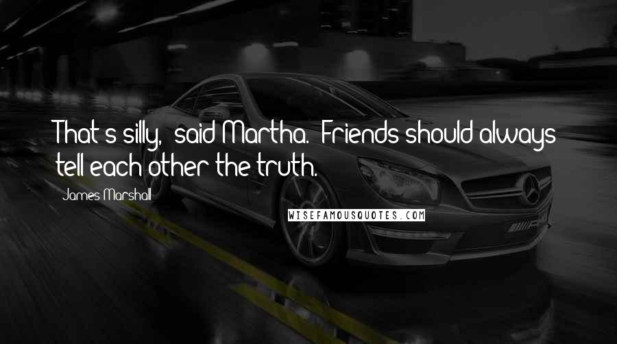 James Marshall Quotes: That's silly,' said Martha. 'Friends should always tell each other the truth.