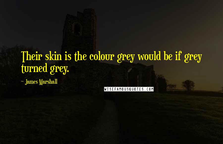 James Marshall Quotes: Their skin is the colour grey would be if grey turned grey.