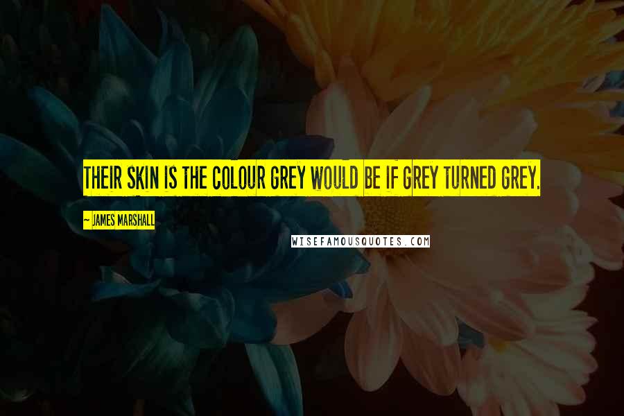 James Marshall Quotes: Their skin is the colour grey would be if grey turned grey.