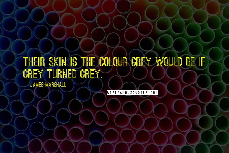 James Marshall Quotes: Their skin is the colour grey would be if grey turned grey.