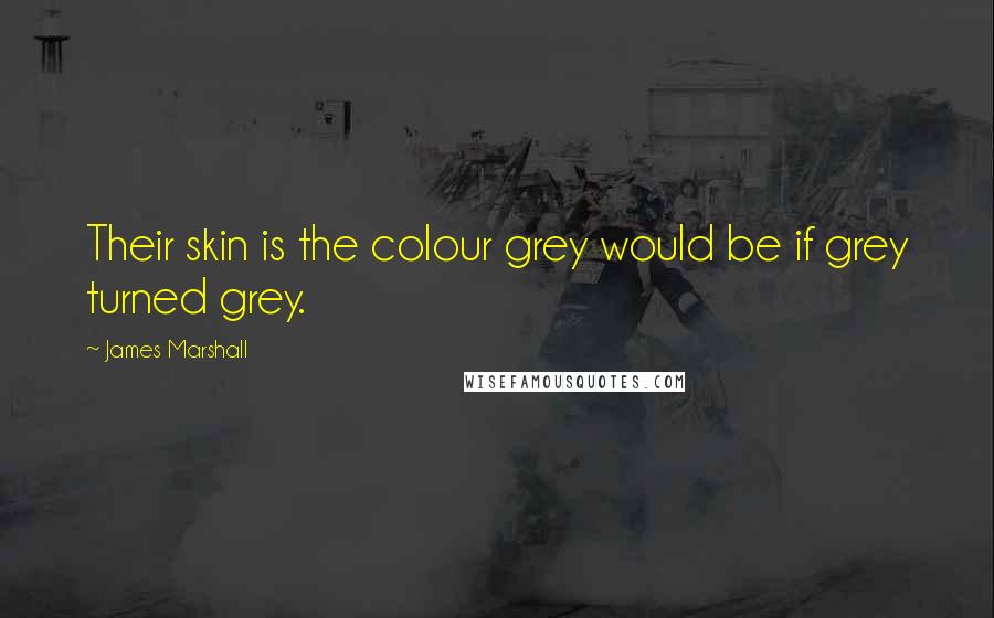 James Marshall Quotes: Their skin is the colour grey would be if grey turned grey.