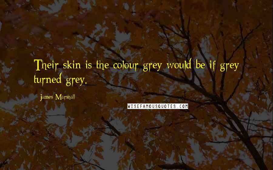 James Marshall Quotes: Their skin is the colour grey would be if grey turned grey.