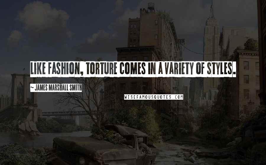 James Marshall Smith Quotes: Like fashion, torture comes in a variety of styles.