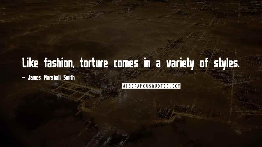 James Marshall Smith Quotes: Like fashion, torture comes in a variety of styles.