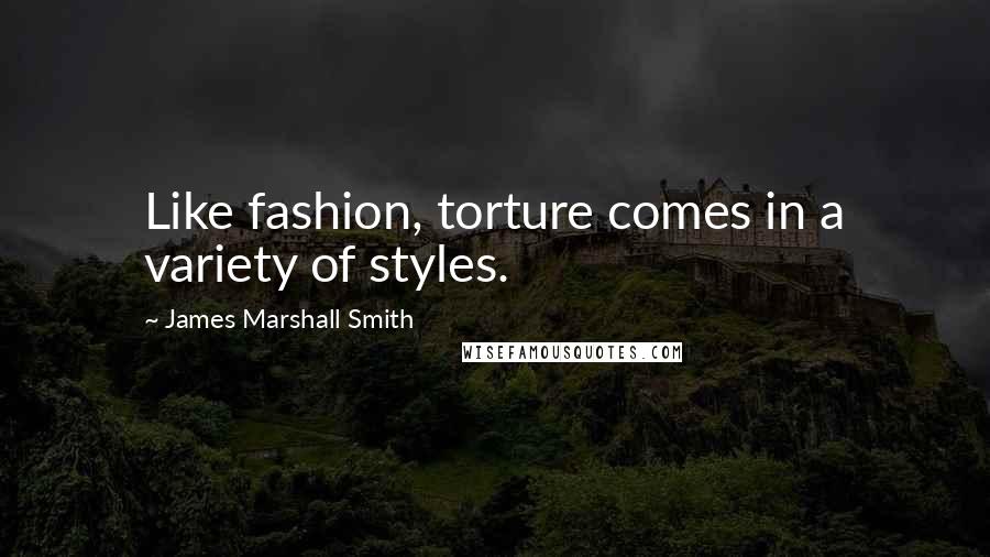 James Marshall Smith Quotes: Like fashion, torture comes in a variety of styles.