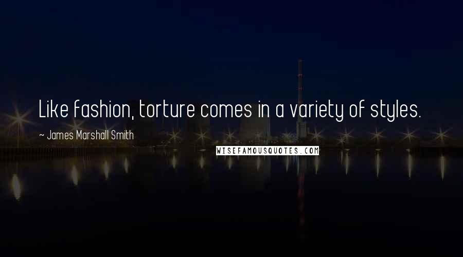 James Marshall Smith Quotes: Like fashion, torture comes in a variety of styles.