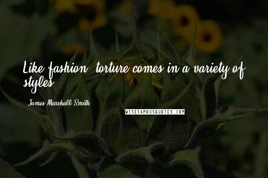 James Marshall Smith Quotes: Like fashion, torture comes in a variety of styles.