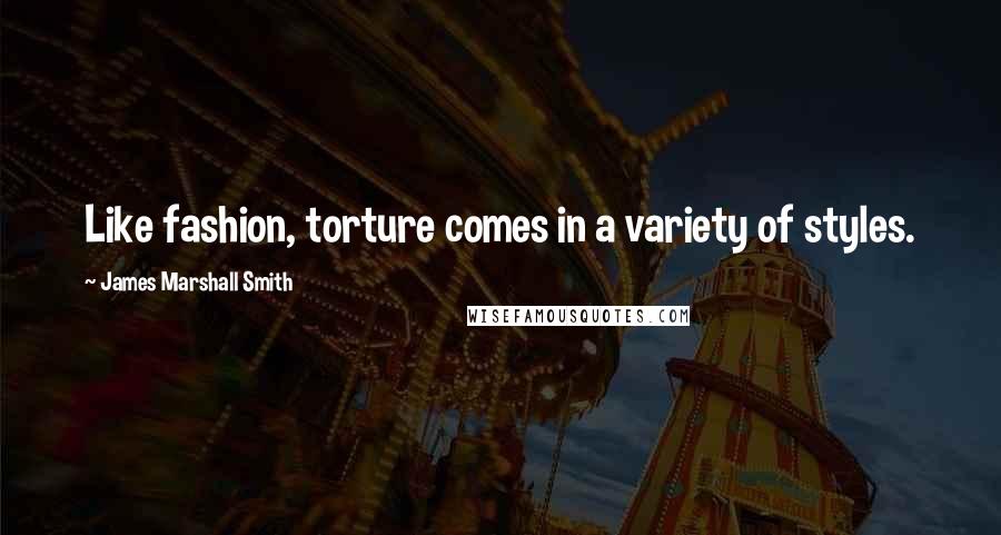 James Marshall Smith Quotes: Like fashion, torture comes in a variety of styles.