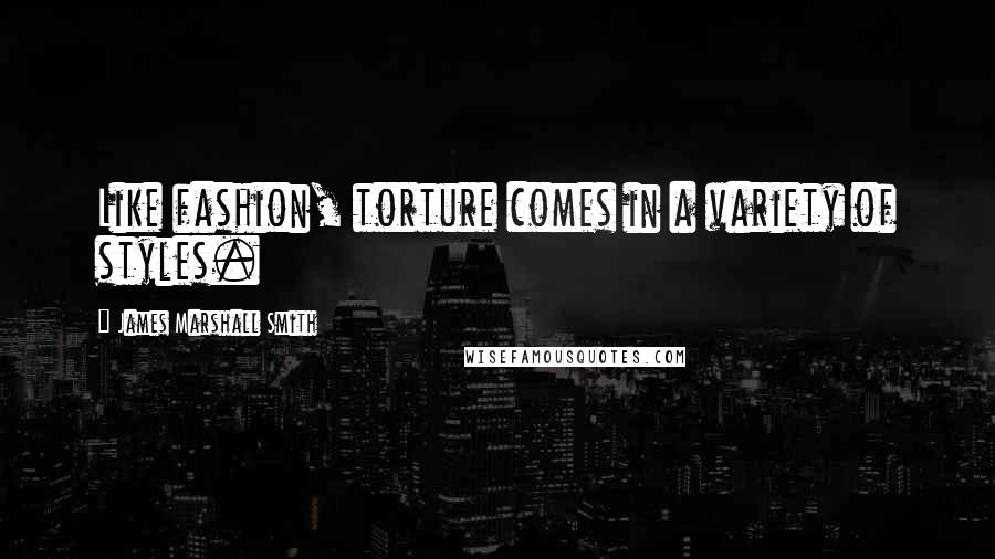 James Marshall Smith Quotes: Like fashion, torture comes in a variety of styles.