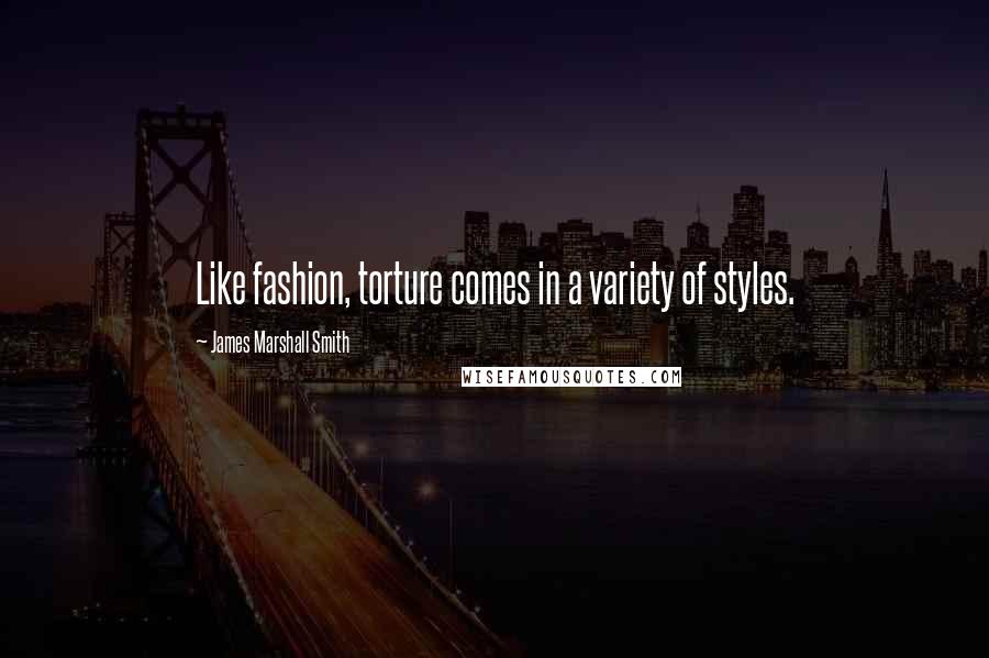 James Marshall Smith Quotes: Like fashion, torture comes in a variety of styles.