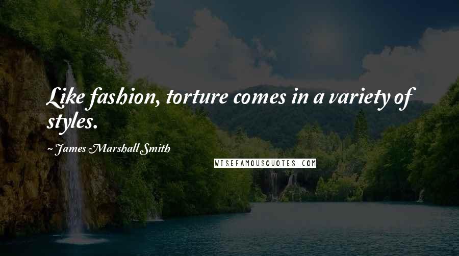 James Marshall Smith Quotes: Like fashion, torture comes in a variety of styles.