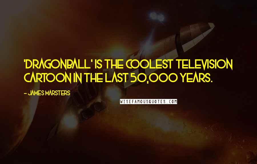 James Marsters Quotes: 'Dragonball' is the coolest television cartoon in the last 50,000 years.