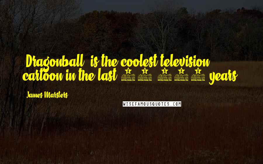 James Marsters Quotes: 'Dragonball' is the coolest television cartoon in the last 50,000 years.