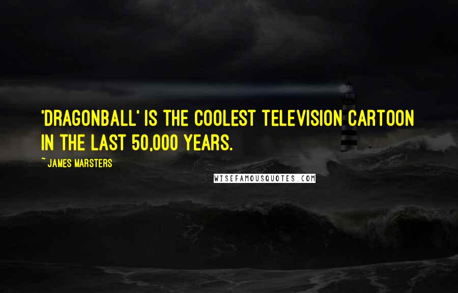James Marsters Quotes: 'Dragonball' is the coolest television cartoon in the last 50,000 years.
