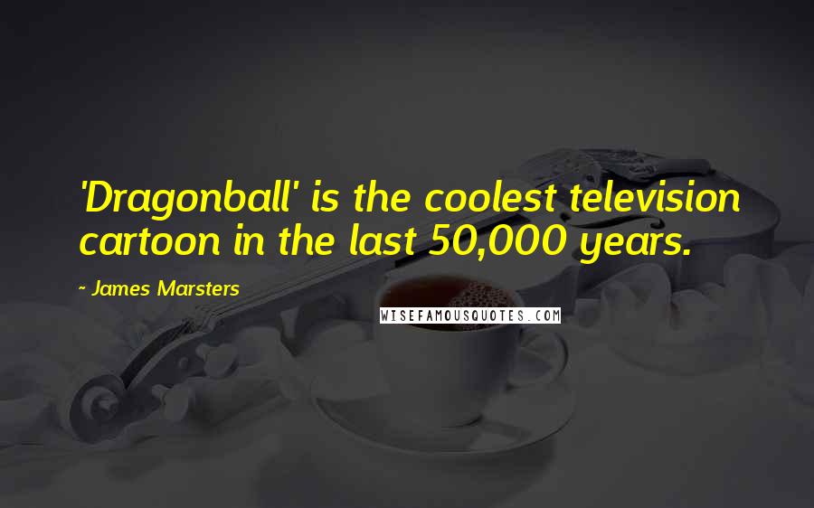 James Marsters Quotes: 'Dragonball' is the coolest television cartoon in the last 50,000 years.