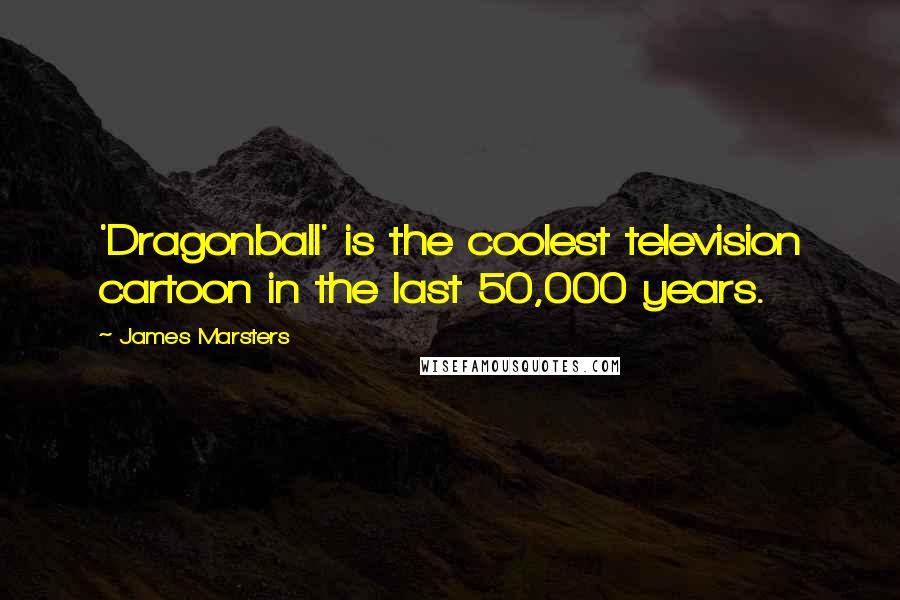 James Marsters Quotes: 'Dragonball' is the coolest television cartoon in the last 50,000 years.