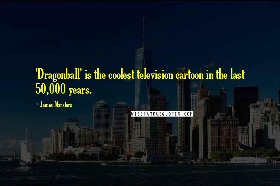James Marsters Quotes: 'Dragonball' is the coolest television cartoon in the last 50,000 years.