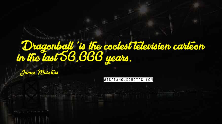 James Marsters Quotes: 'Dragonball' is the coolest television cartoon in the last 50,000 years.