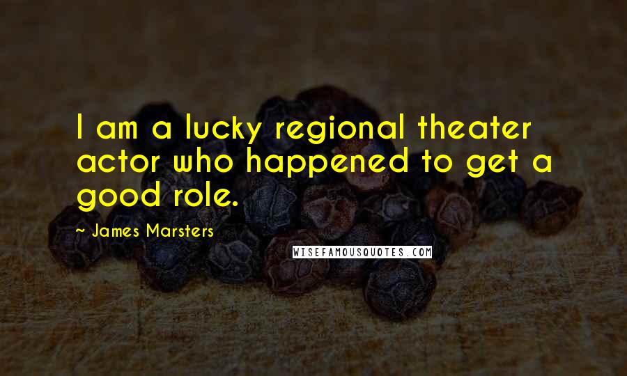 James Marsters Quotes: I am a lucky regional theater actor who happened to get a good role.