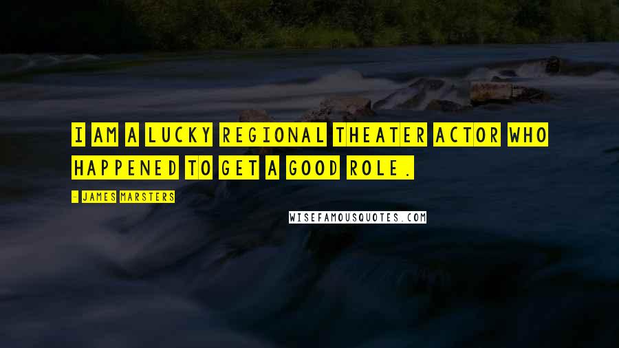 James Marsters Quotes: I am a lucky regional theater actor who happened to get a good role.