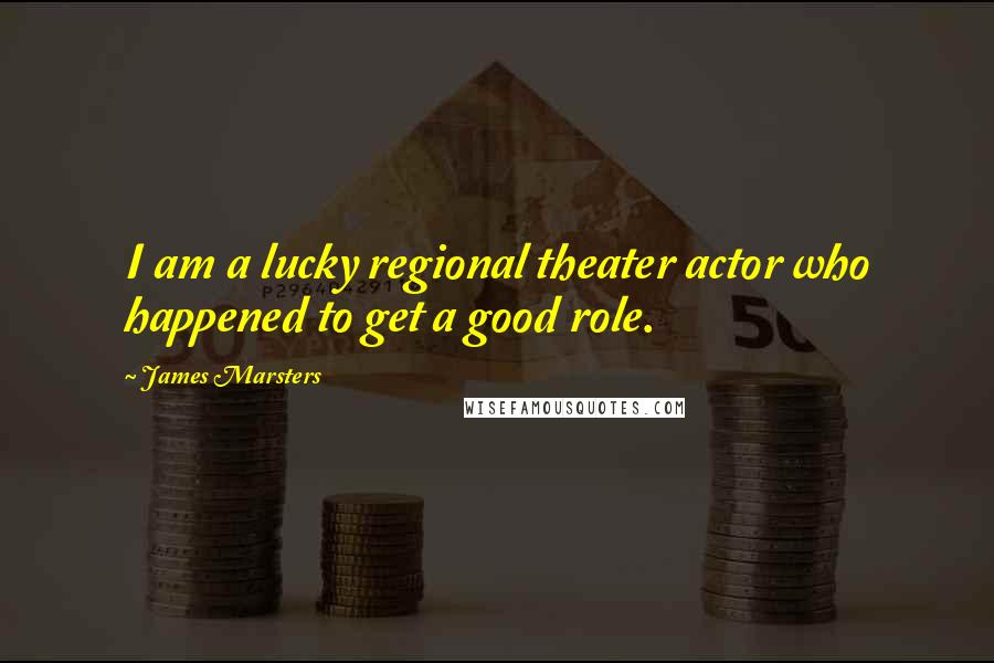 James Marsters Quotes: I am a lucky regional theater actor who happened to get a good role.