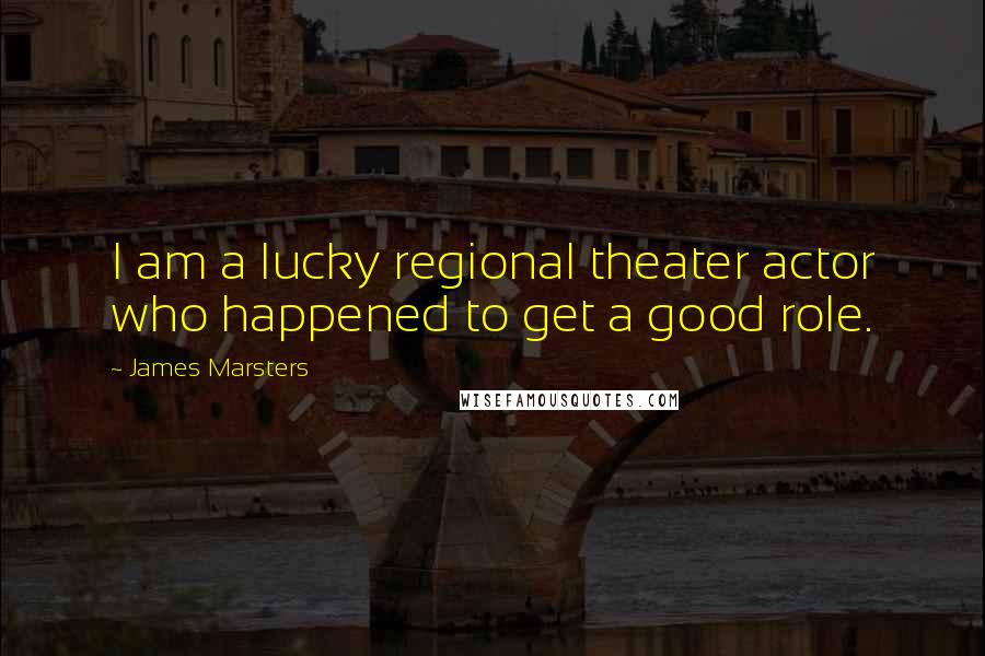 James Marsters Quotes: I am a lucky regional theater actor who happened to get a good role.