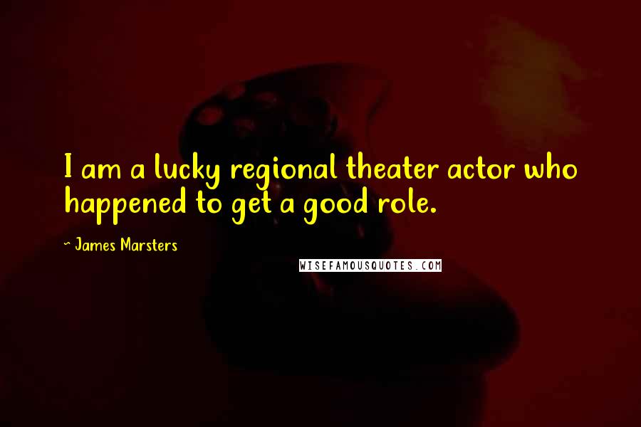 James Marsters Quotes: I am a lucky regional theater actor who happened to get a good role.