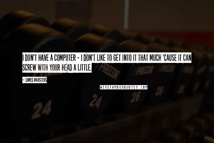 James Marsters Quotes: I don't have a computer - I don't like to get into it that much 'cause it can screw with your head a little.