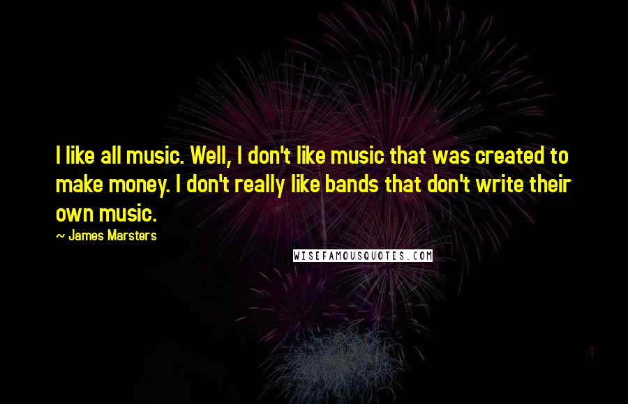 James Marsters Quotes: I like all music. Well, I don't like music that was created to make money. I don't really like bands that don't write their own music.