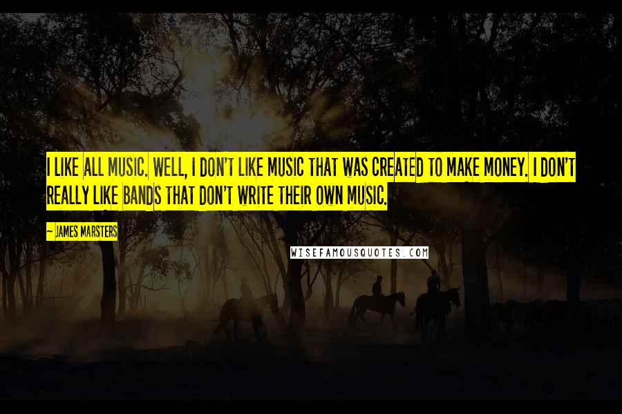 James Marsters Quotes: I like all music. Well, I don't like music that was created to make money. I don't really like bands that don't write their own music.