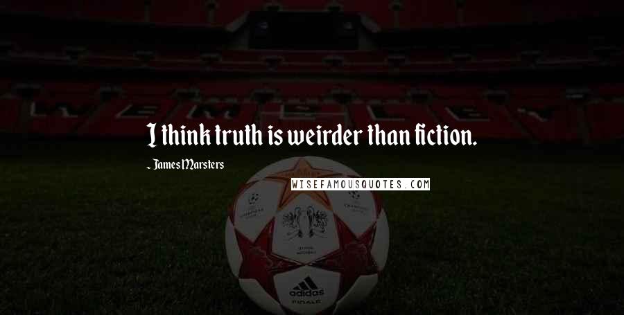 James Marsters Quotes: I think truth is weirder than fiction.