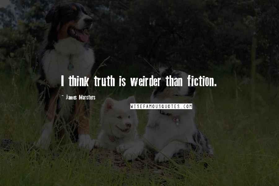 James Marsters Quotes: I think truth is weirder than fiction.