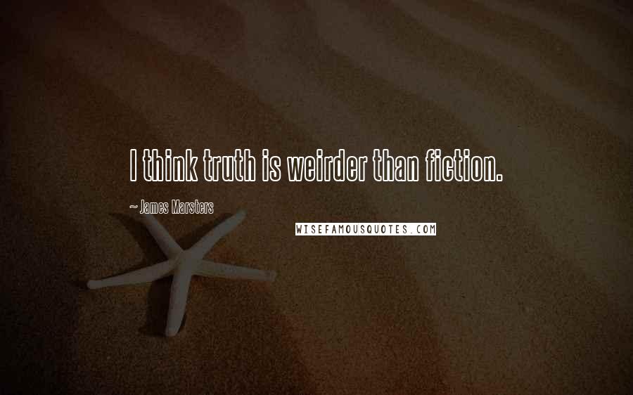 James Marsters Quotes: I think truth is weirder than fiction.
