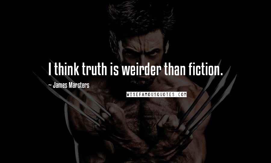 James Marsters Quotes: I think truth is weirder than fiction.