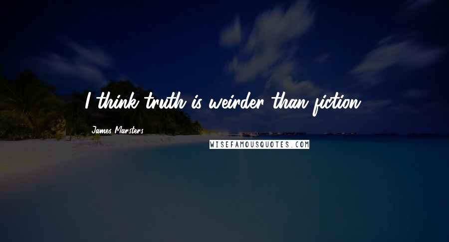James Marsters Quotes: I think truth is weirder than fiction.