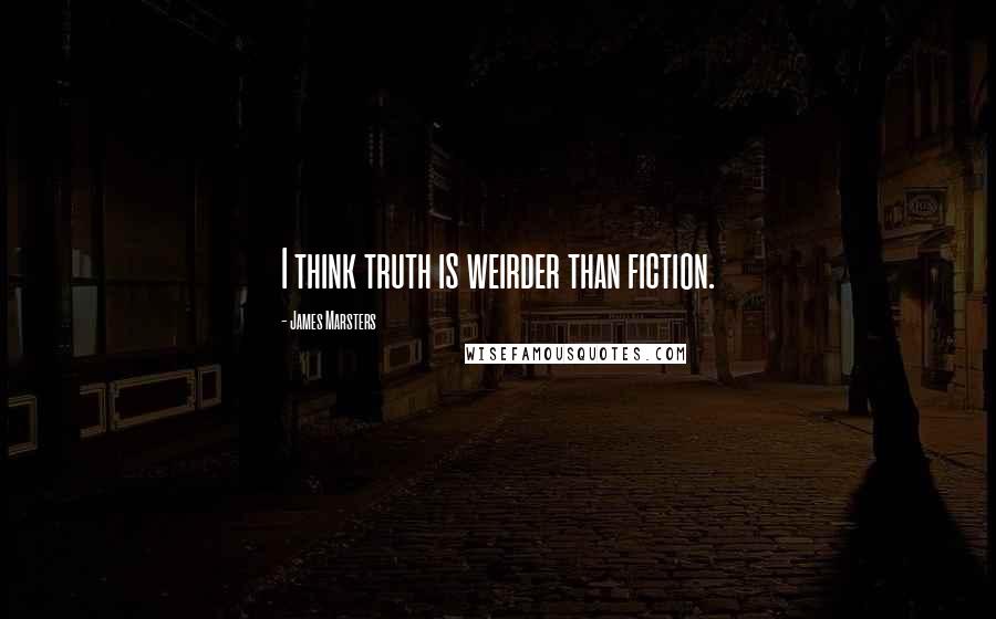 James Marsters Quotes: I think truth is weirder than fiction.