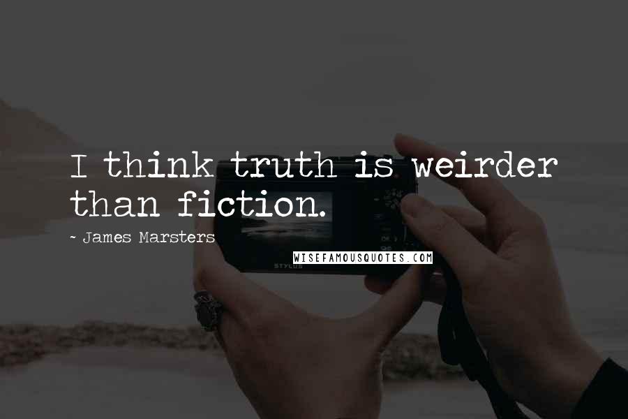 James Marsters Quotes: I think truth is weirder than fiction.