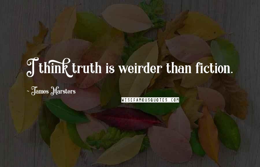 James Marsters Quotes: I think truth is weirder than fiction.