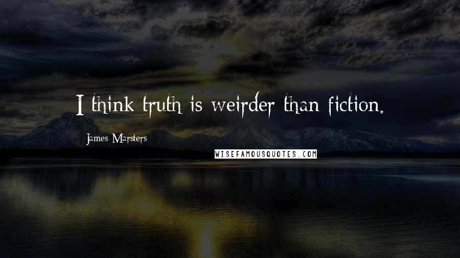 James Marsters Quotes: I think truth is weirder than fiction.