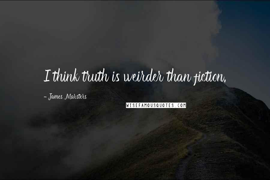 James Marsters Quotes: I think truth is weirder than fiction.