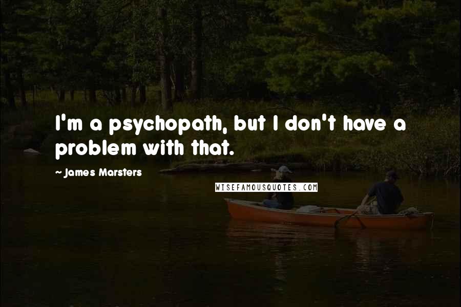 James Marsters Quotes: I'm a psychopath, but I don't have a problem with that.