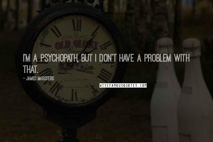 James Marsters Quotes: I'm a psychopath, but I don't have a problem with that.